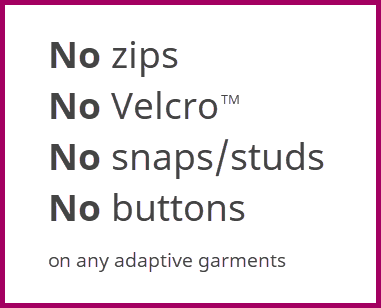 Petal Back adaptive clothing has no zips, no Velcro, no snaps or press studs and no buttons.